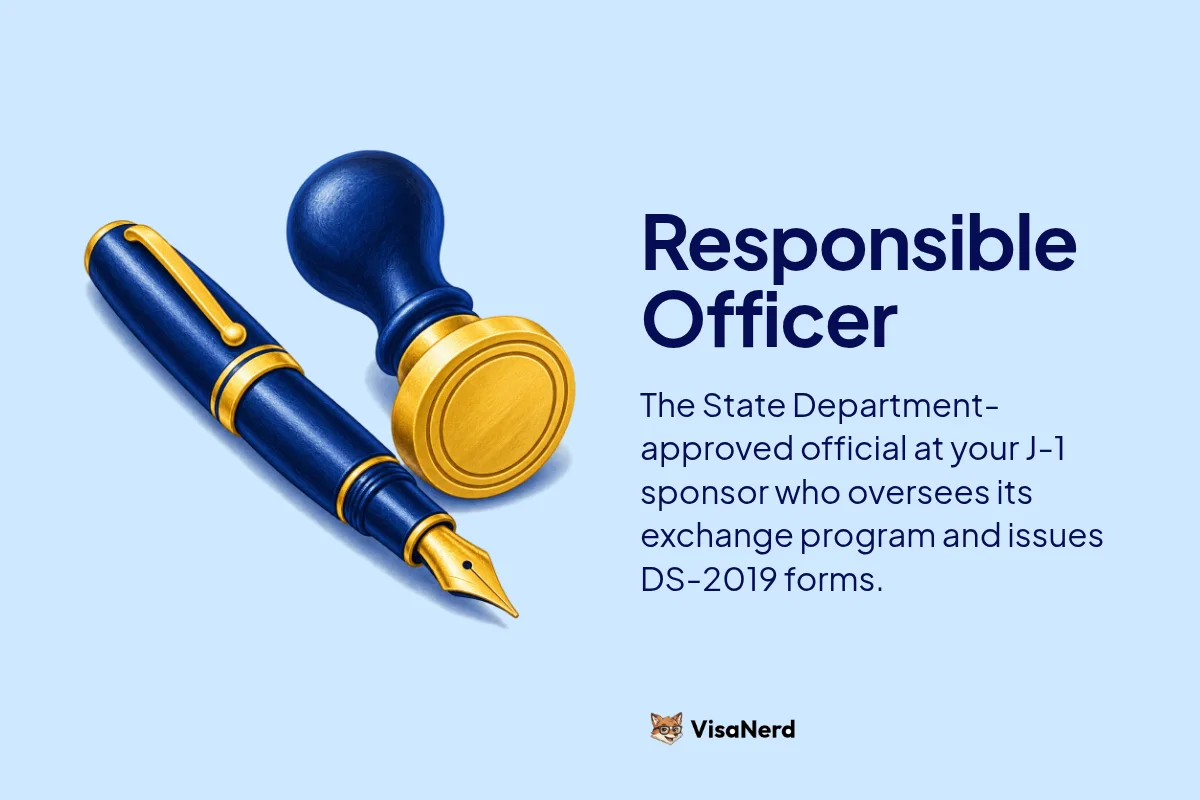 Responsible Officer: The State Department-approved official at your J-1 sponsor who oversees its exchange program and issues DS-2019 forms.