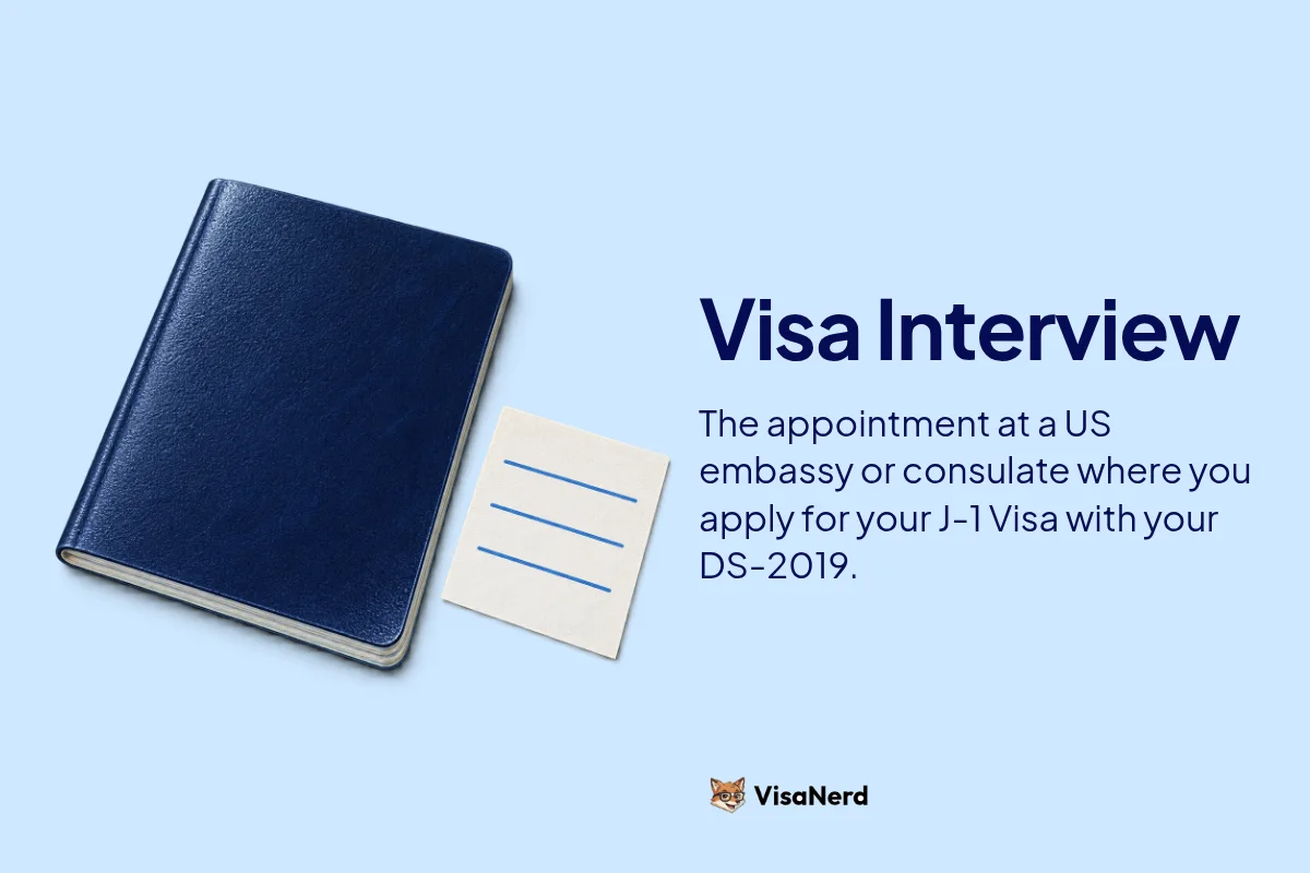 Visa Interview: The appointment at a US embassy or consulate where you apply for your J-1 Visa with your DS-2019.